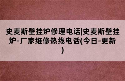 史麦斯壁挂炉修理电话|史麦斯壁挂炉-厂家维修热线电话(今日-更新)